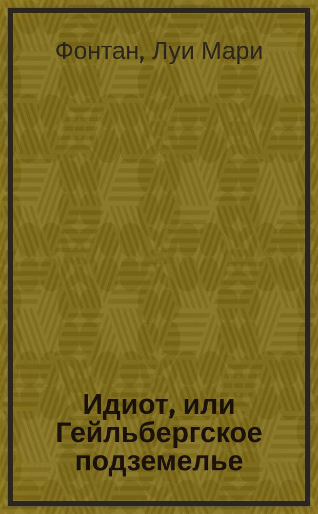 Идиот, или Гейльбергское подземелье : Драма в 5 актах и 8 карт