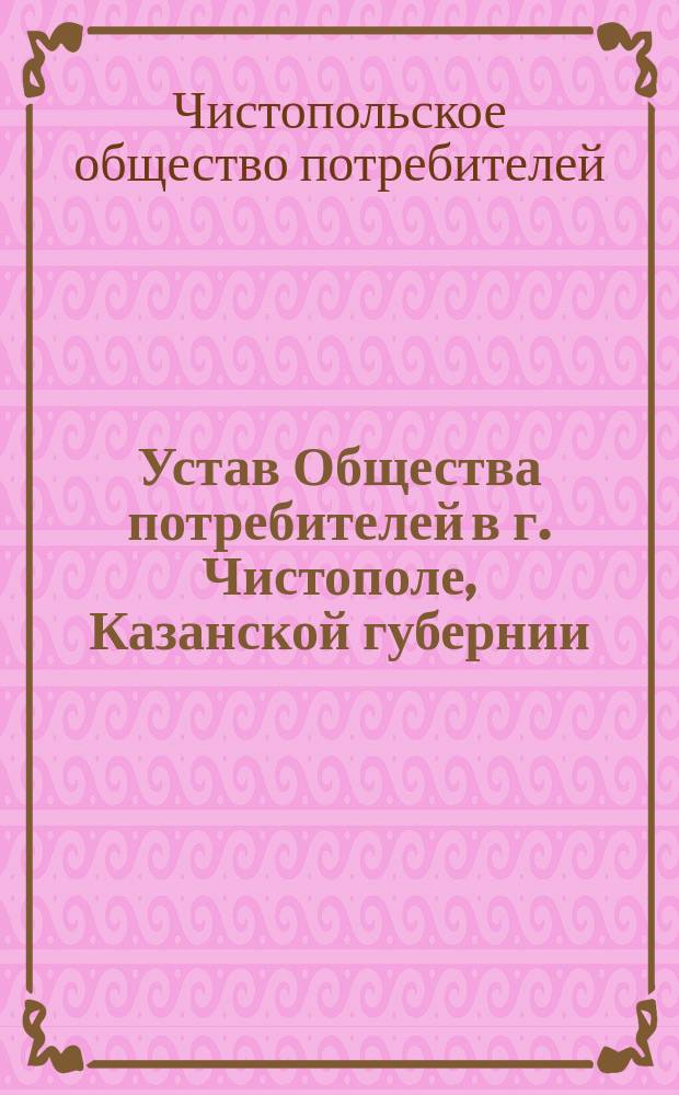 Устав Общества потребителей в г. Чистополе, Казанской губернии : Утв. 31 мая 1896 г.