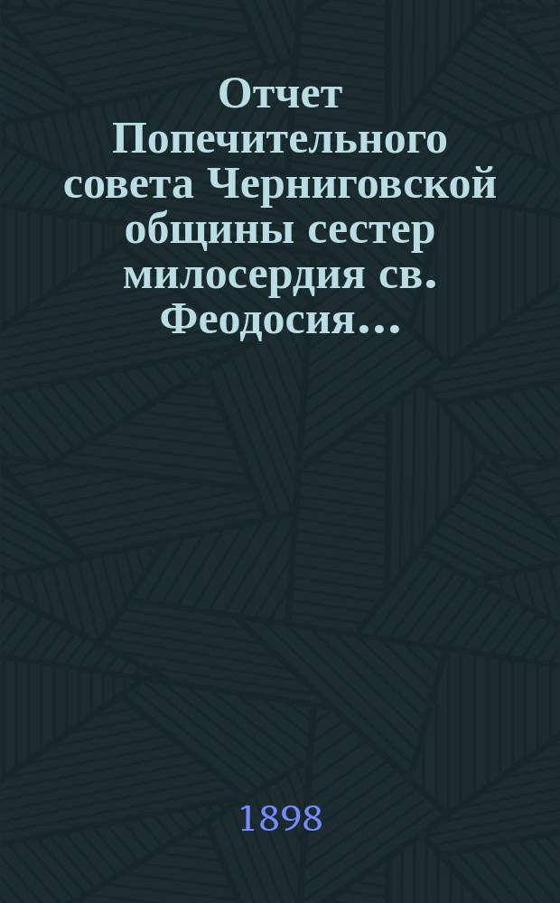 Отчет Попечительного совета Черниговской общины сестер милосердия св. Феодосия ... ... за 1897 год