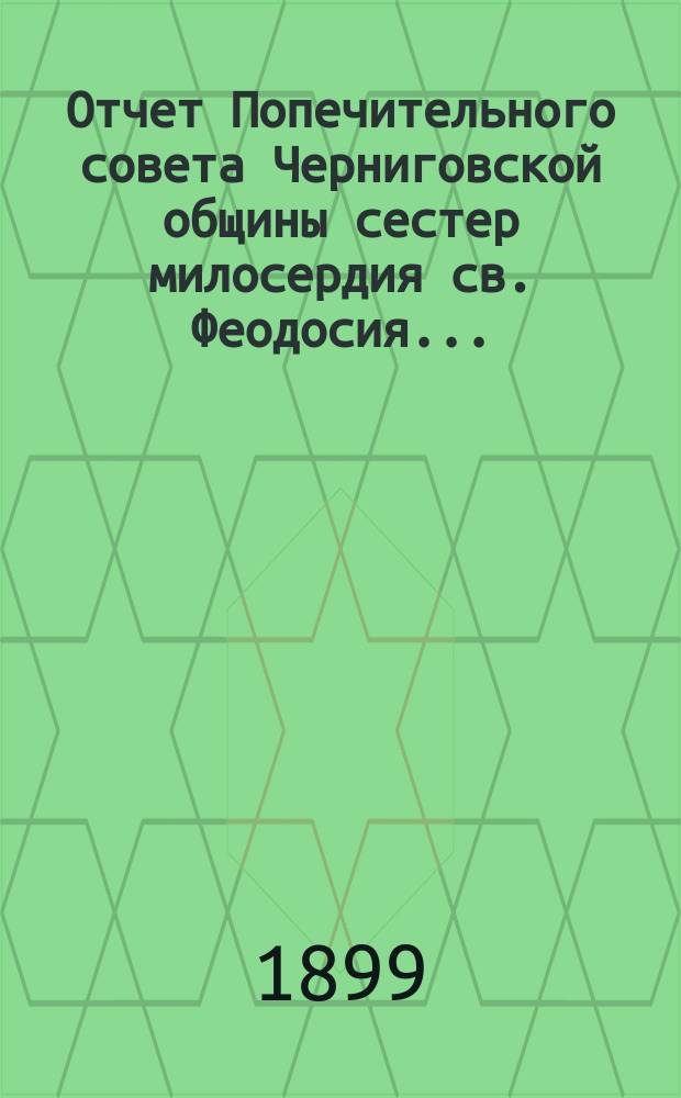 Отчет Попечительного совета Черниговской общины сестер милосердия св. Феодосия ... ... за 1898 год