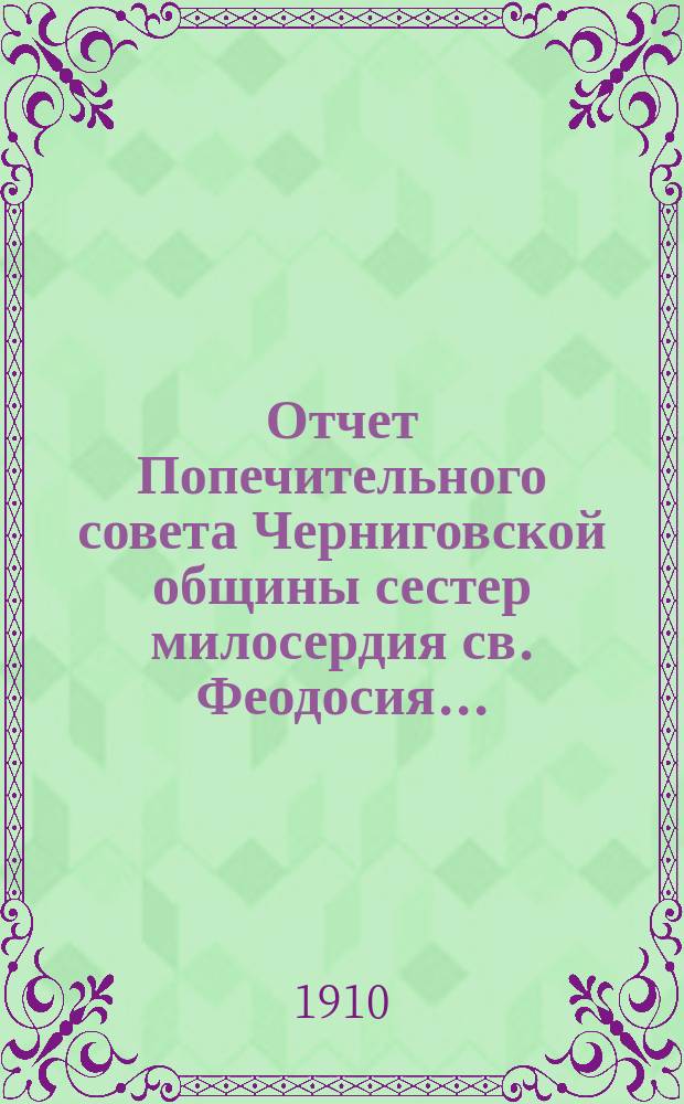 Отчет Попечительного совета Черниговской общины сестер милосердия св. Феодосия ... ... за 1908 год