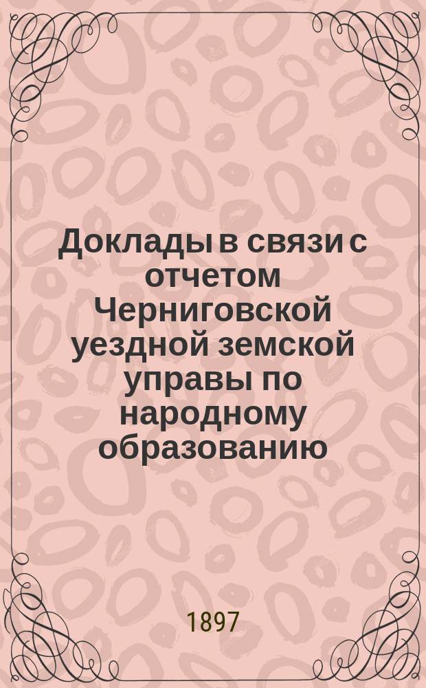 Доклады в связи с отчетом Черниговской уездной земской управы по народному образованию ... за 1896 год