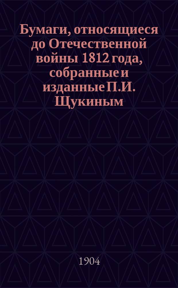 Бумаги, относящиеся до Отечественной войны 1812 года, собранные и изданные П.И. Щукиным : Ч. 1-10. Ч. 8