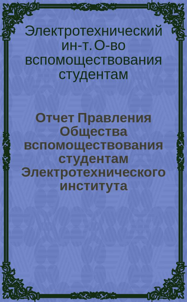 Отчет Правления Общества вспомоществования студентам Электротехнического института...