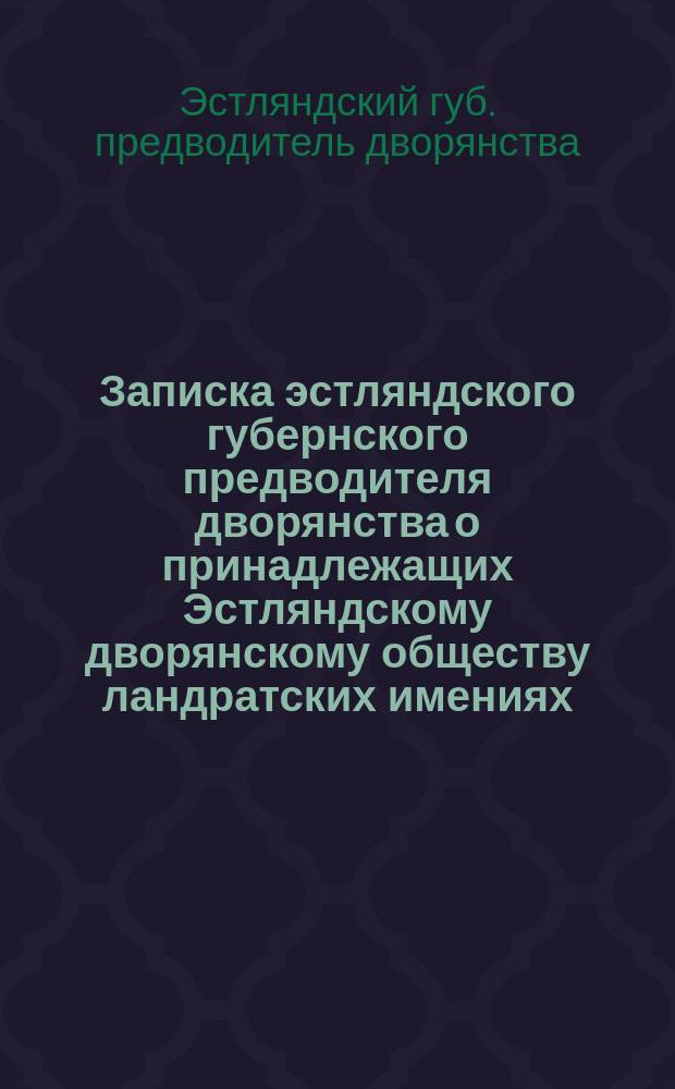Записка эстляндского губернского предводителя дворянства о принадлежащих Эстляндскому дворянскому обществу ландратских имениях: "Куймец, Кай и Наппель"