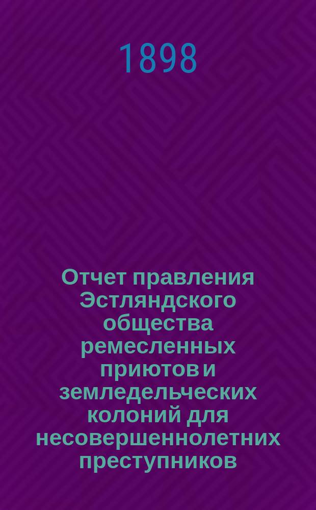 Отчет правления Эстляндского общества ремесленных приютов и земледельческих колоний для несовершеннолетних преступников... за 1897 год