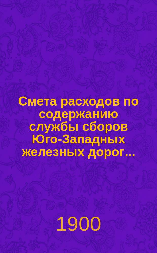 Смета расходов по содержанию службы сборов Юго-Западных железных дорог.. : Проект. ... на 1901 год