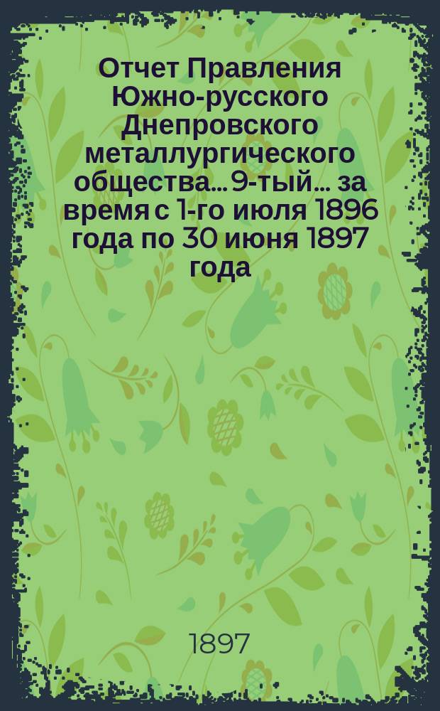 Отчет Правления Южно-русского Днепровского металлургического общества... 9-тый... за время с 1-го июля 1896 года по 30 июня 1897 года