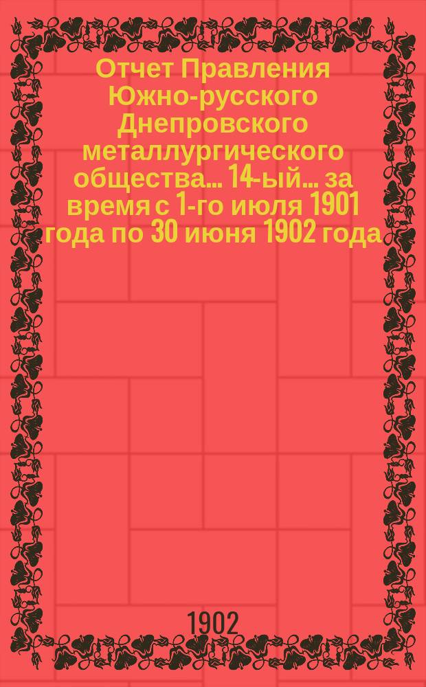 Отчет Правления Южно-русского Днепровского металлургического общества... 14-ый... за время с 1-го июля 1901 года по 30 июня 1902 года