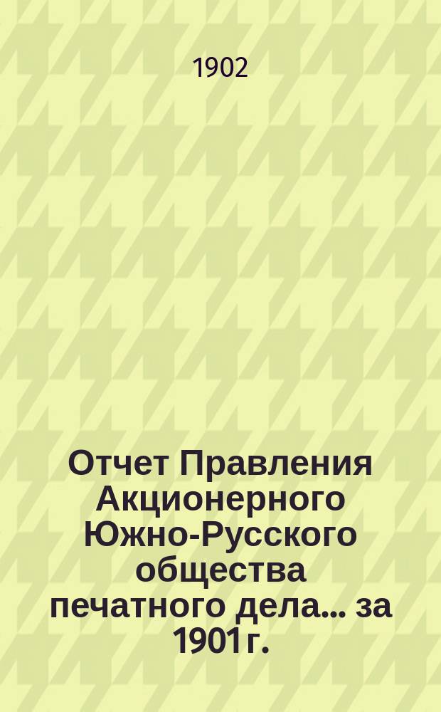 Отчет Правления Акционерного Южно-Русского общества печатного дела... за 1901 г. : за 1901 г. и баланс на 1-е января 1902 года