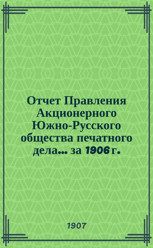 Отчет Правления Акционерного Южно-Русского общества печатного дела... за 1906 г.
