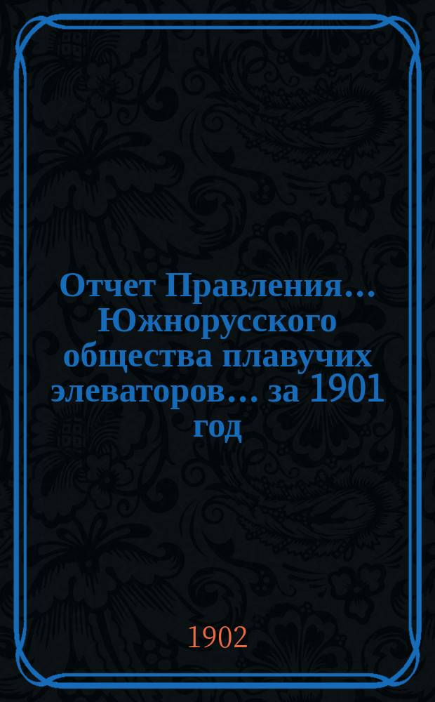 Отчет Правления... Южнорусского общества плавучих элеваторов... ... за 1901 год : ... за 1901 год и баланс Общества на 31-е декабря 1901 года