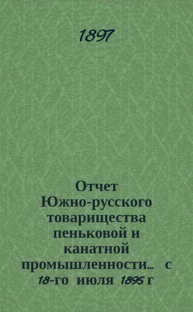 Отчет Южно-русского товарищества пеньковой и канатной промышленности... ... с 18-го июля 1895 г. по 1-е января 1897 г.