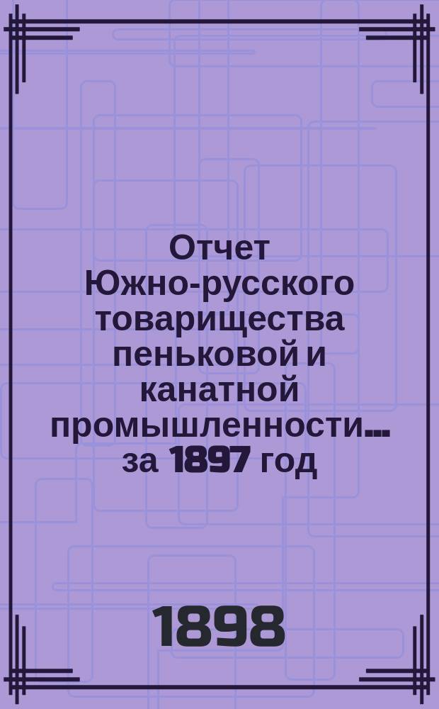 Отчет Южно-русского товарищества пеньковой и канатной промышленности... ... за 1897 год