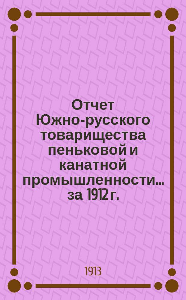 Отчет Южно-русского товарищества пеньковой и канатной промышленности... ... за 1912 г.