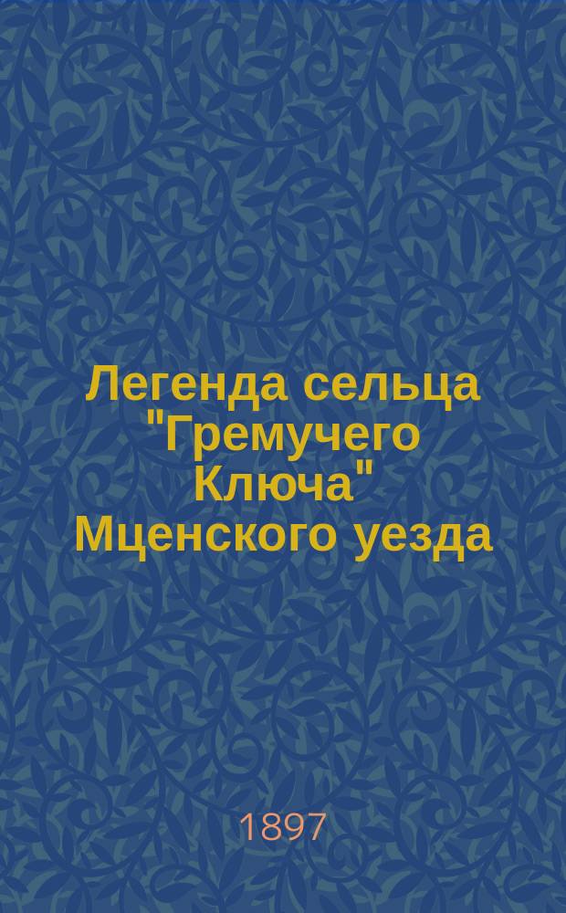 Легенда сельца "Гремучего Ключа" Мценского уезда : Из Орлов. преданий