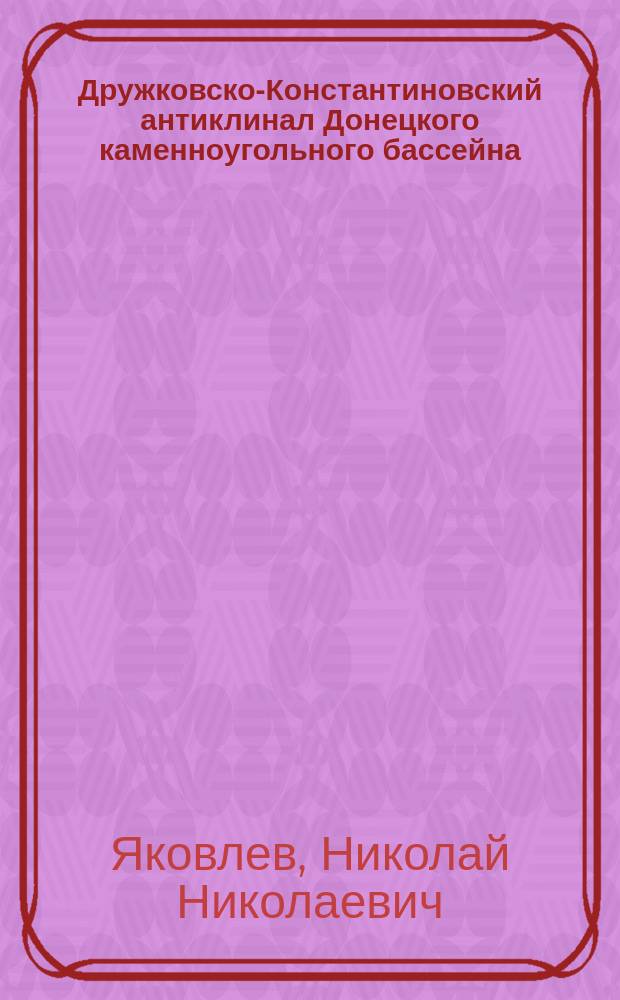 Дружковско-Константиновский антиклинал Донецкого каменноугольного бассейна : (Предвар. отчет)