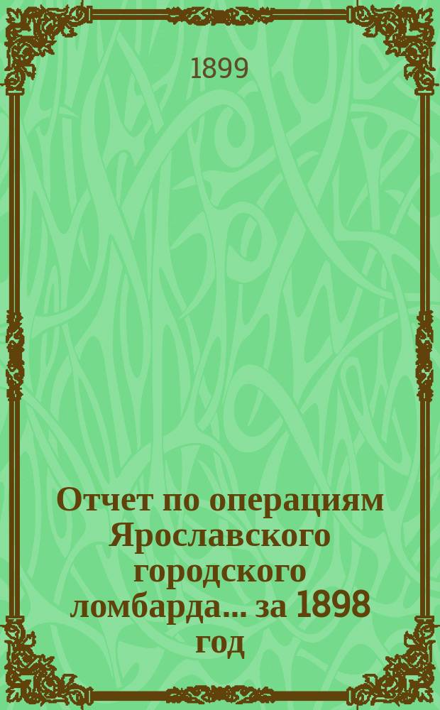 Отчет по операциям Ярославского городского ломбарда... ... за 1898 год