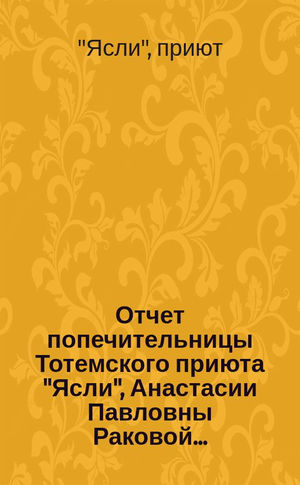 Отчет попечительницы Тотемского приюта "Ясли", Анастасии Павловны Раковой...