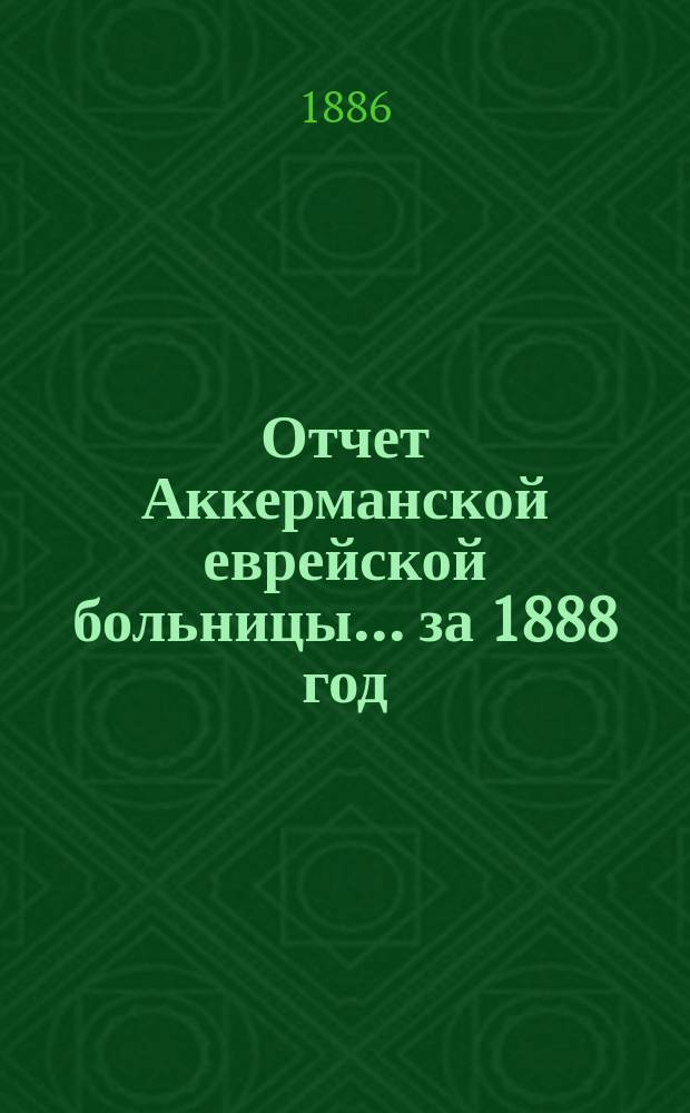 Отчет Аккерманской еврейской больницы... за 1888 год