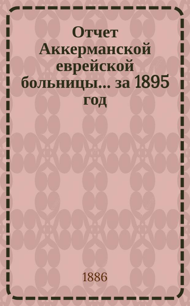 Отчет Аккерманской еврейской больницы... за 1895 год