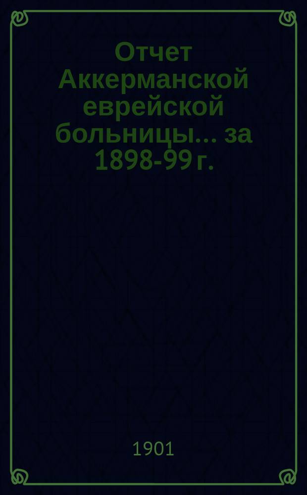 Отчет Аккерманской еврейской больницы... за 1898-99 г.