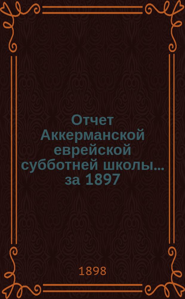 Отчет Аккерманской еврейской субботней школы... за 1897/98 учебный год