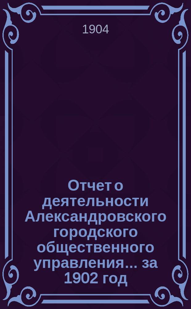 Отчет о деятельности Александровского городского общественного управления... ... за 1902 год