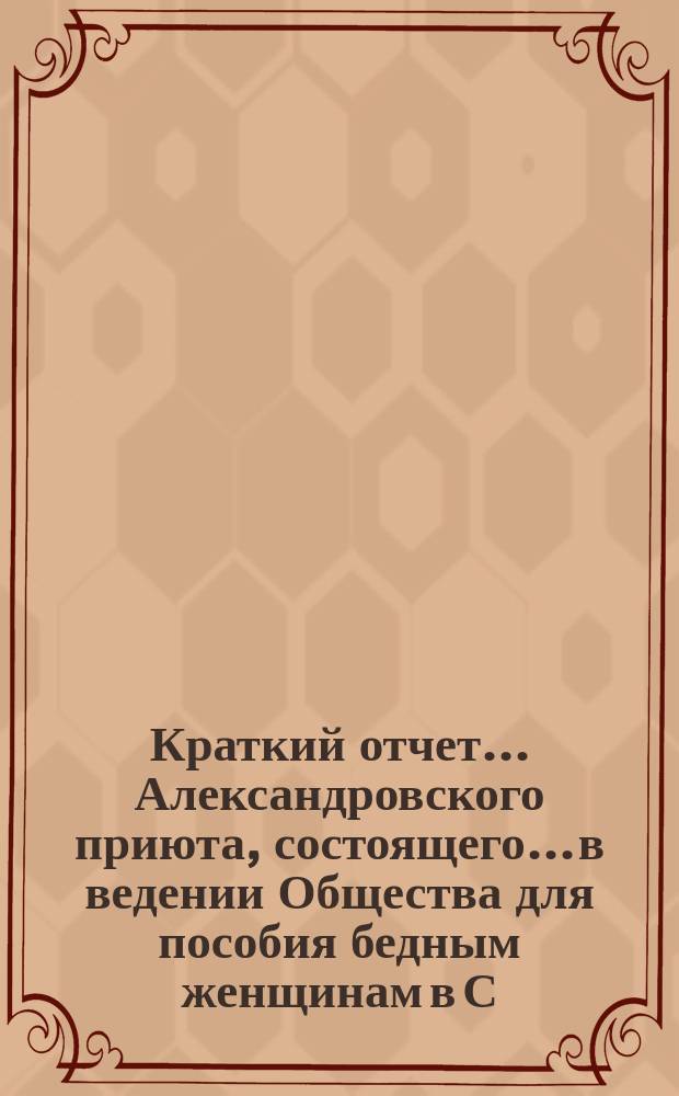 Краткий отчет... Александровского приюта, состоящего... в ведении Общества для пособия бедным женщинам в С.-Петербурге. ... за 1901 год