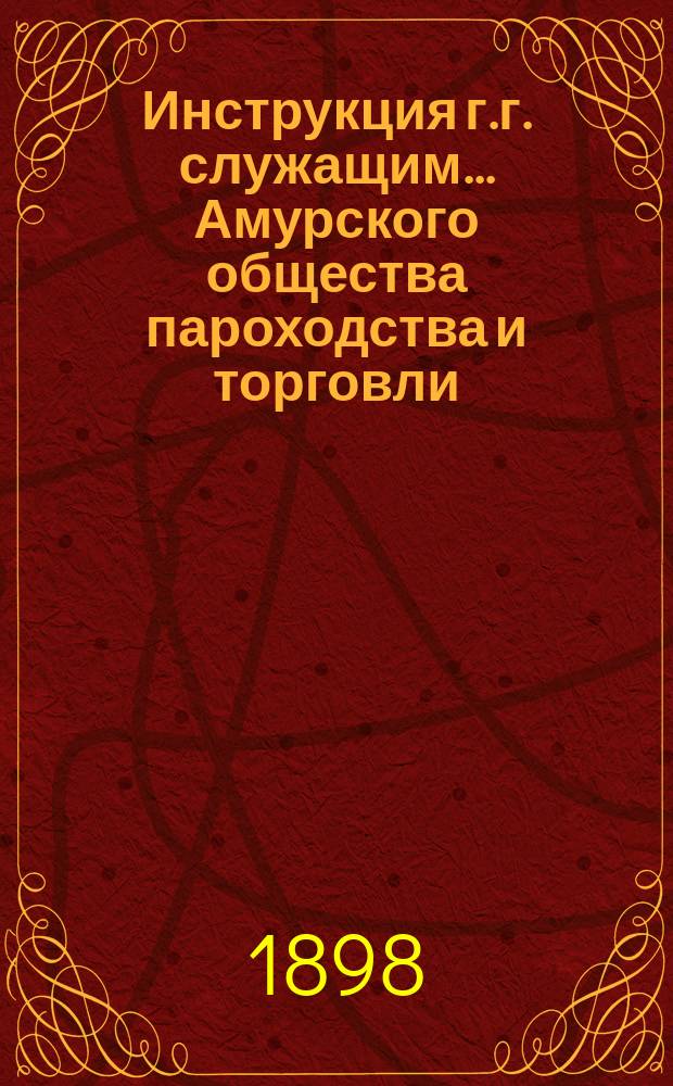 Инструкция г.г. служащим ... Амурского общества пароходства и торговли