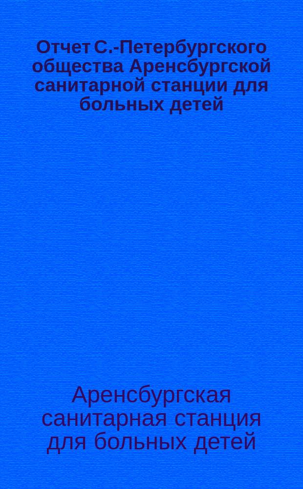 Отчет С.-Петербургского общества Аренсбургской санитарной станции для больных детей...
