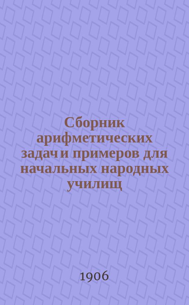 Сборник арифметических задач и примеров для начальных народных училищ : Год первый