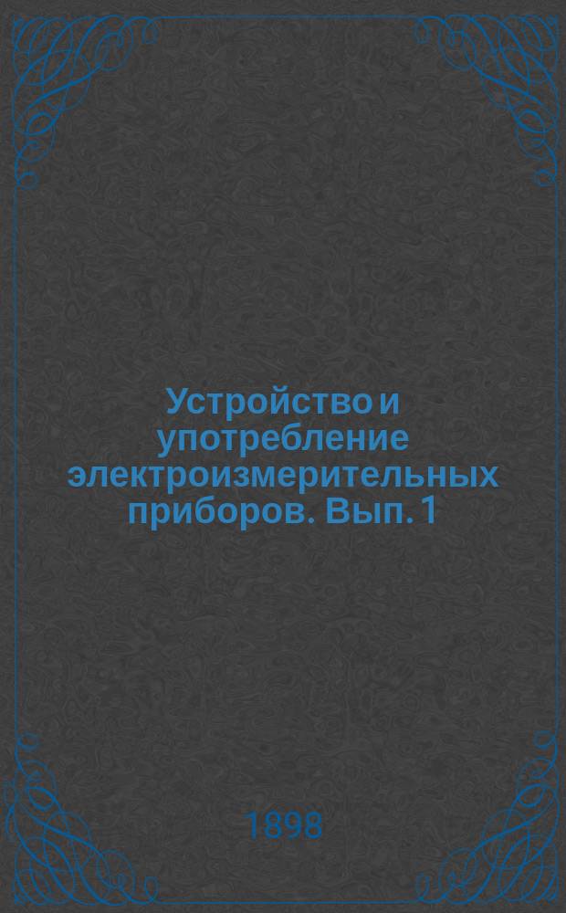 Устройство и употребление электроизмерительных приборов. Вып. 1