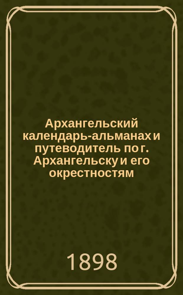 Архангельский календарь-альманах [и путеводитель по г. Архангельску и его окрестностям]...