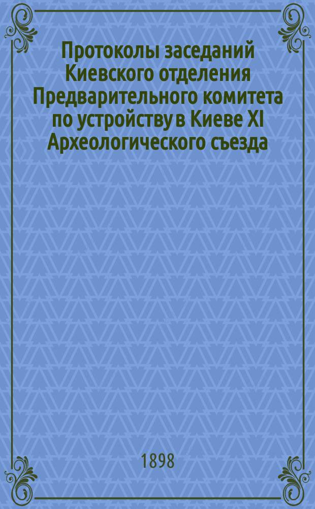Протоколы заседаний Киевского отделения Предварительного комитета по устройству в Киеве XI Археологического съезда : 1-12. 1-3