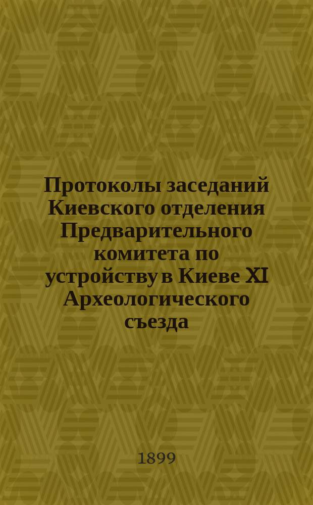 Протоколы заседаний Киевского отделения Предварительного комитета по устройству в Киеве XI Археологического съезда : 1-12. 10-12