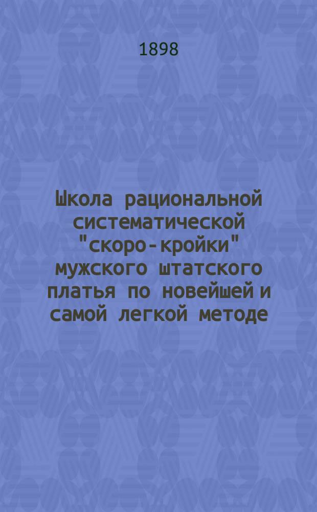 Школа рациональной систематической "скоро-кройки" мужского штатского платья по новейшей и самой легкой методе