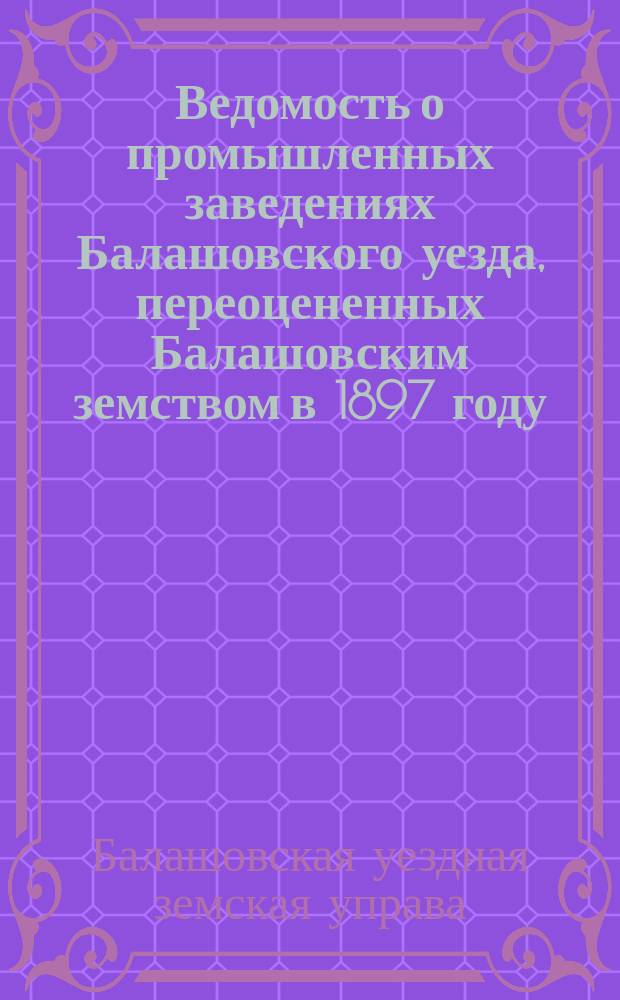 Ведомость о промышленных заведениях Балашовского уезда, переоцененных Балашовским земством в 1897 году