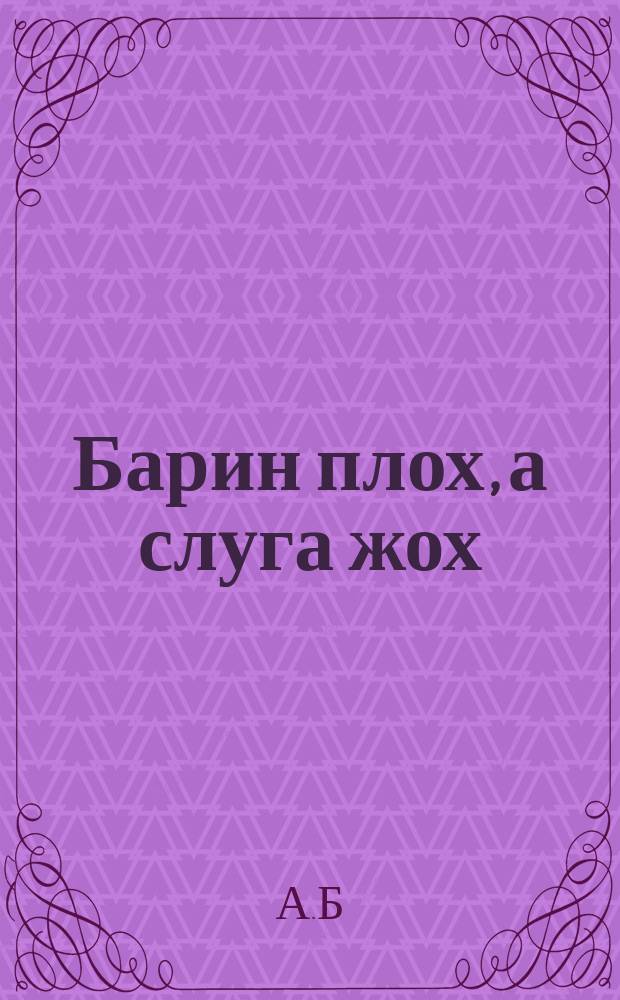 Барин плох, а слуга жох : Шутка в 1 д