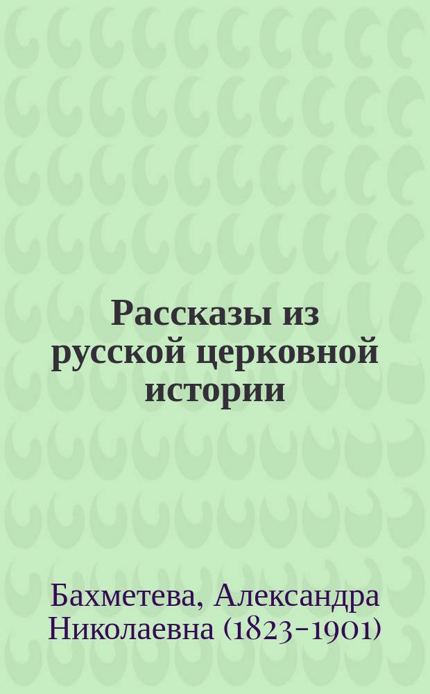 Рассказы из русской церковной истории : Чтение для детей ст. возраста