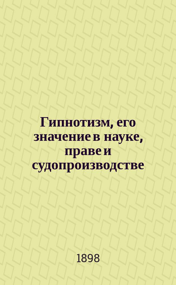 Гипнотизм, его значение в науке, праве и судопроизводстве : (Лекции, чит. на Юрид. фак. Имп. Харьк. ун-та в осен. семестре 1897 г.)