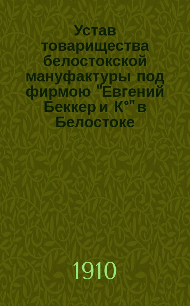 Устав товарищества белостокской мануфактуры под фирмою "Евгений Беккер и К°" в Белостоке : С изм.