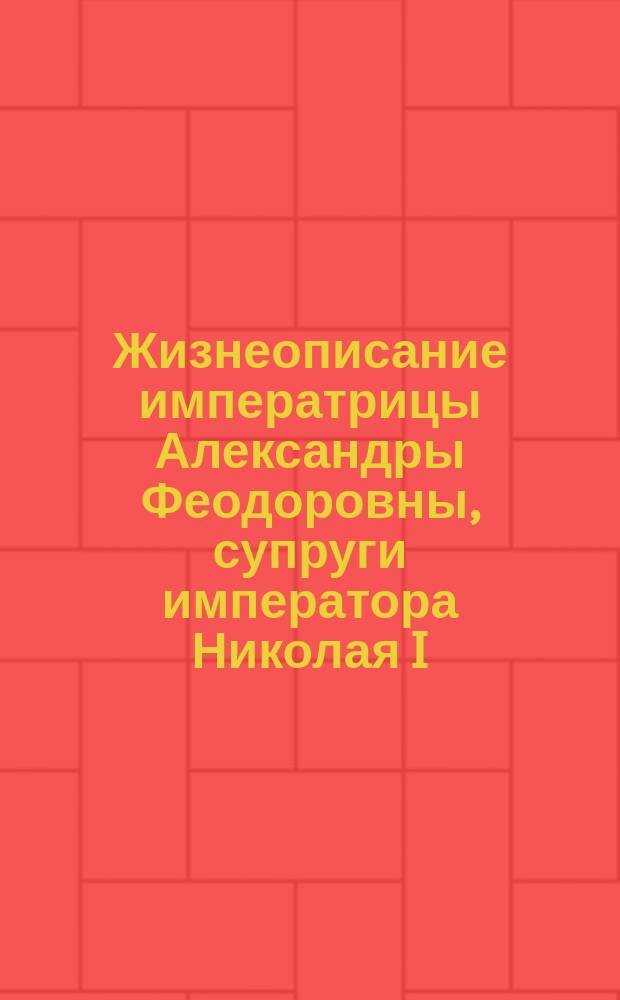 Жизнеописание императрицы Александры Феодоровны, супруги императора Николая I : [1798-1860]. Вып. 2