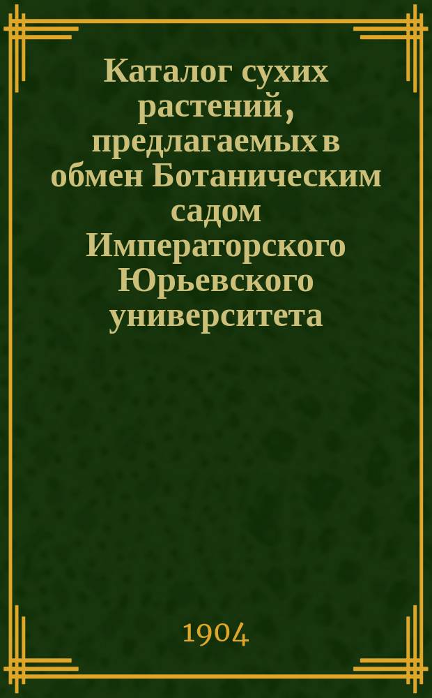 Каталог сухих растений, предлагаемых в обмен Ботаническим садом Императорского Юрьевского университета... 4... в 1901 году
