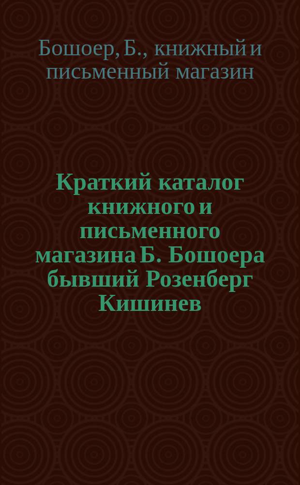 Краткий каталог книжного и письменного магазина Б. Бошоера бывший Розенберг Кишинев...