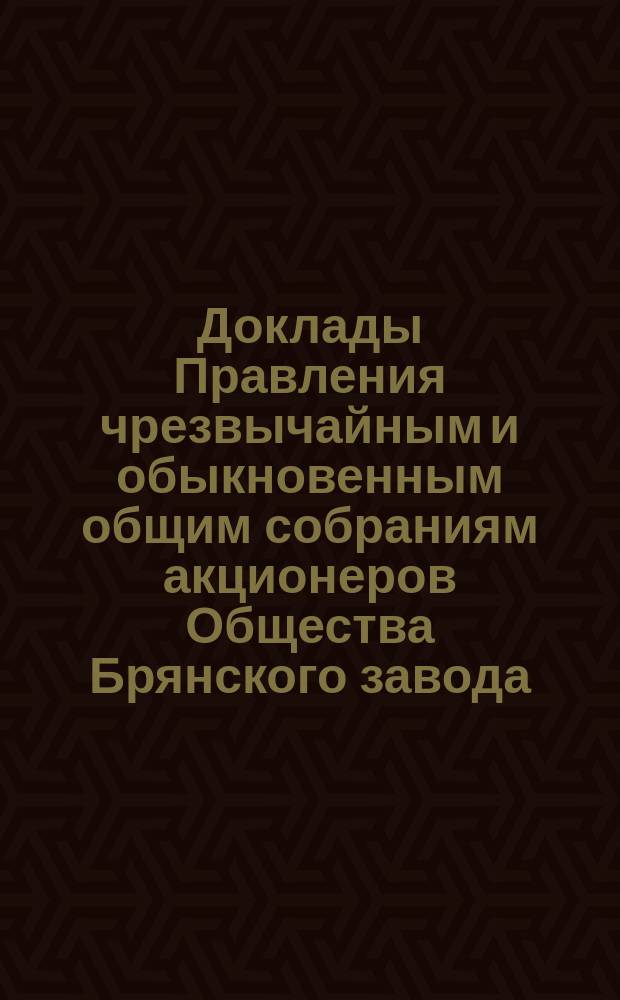 [Доклады Правления чрезвычайным и обыкновенным общим собраниям акционеров Общества Брянского завода... ... 28-го января 1902 года