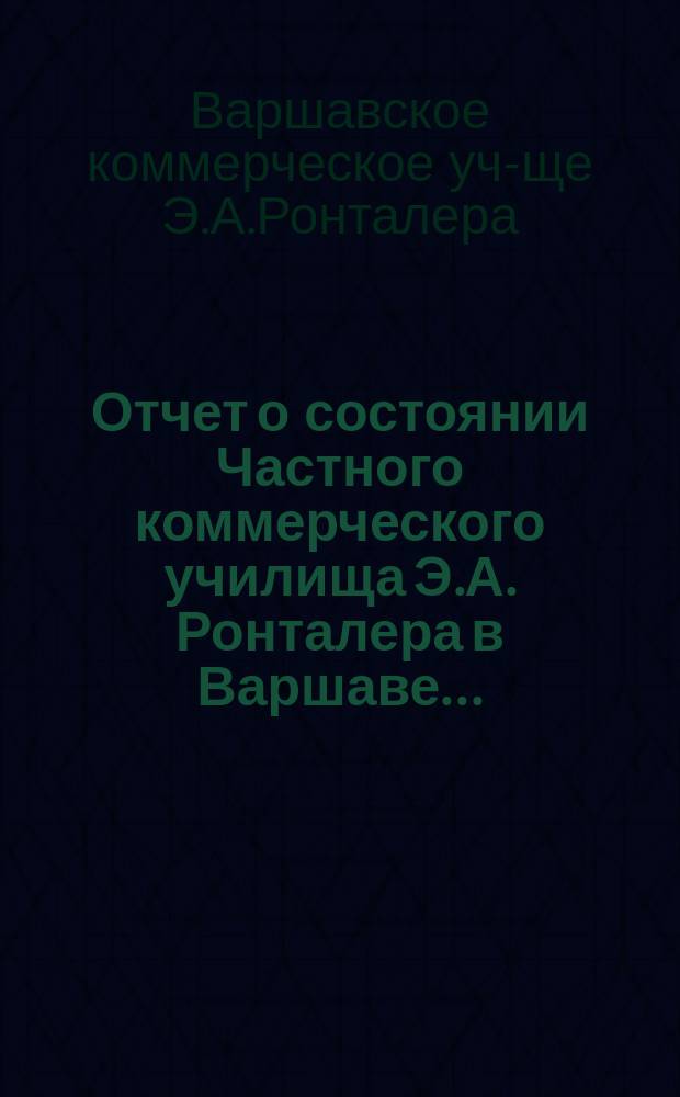 Отчет о состоянии Частного коммерческого училища Э.А. Ронталера в Варшаве...
