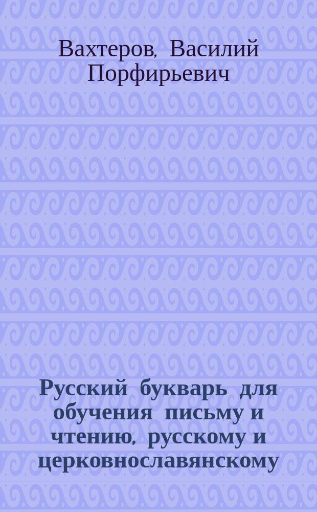 Русский букварь для обучения письму и чтению, русскому и церковнославянскому