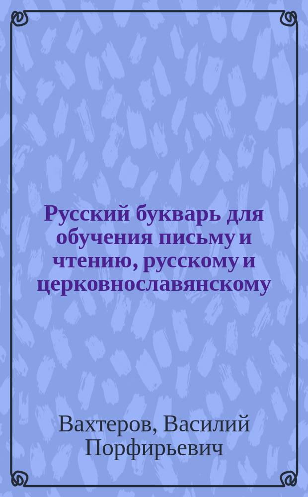 Русский букварь для обучения письму и чтению, русскому и церковнославянскому