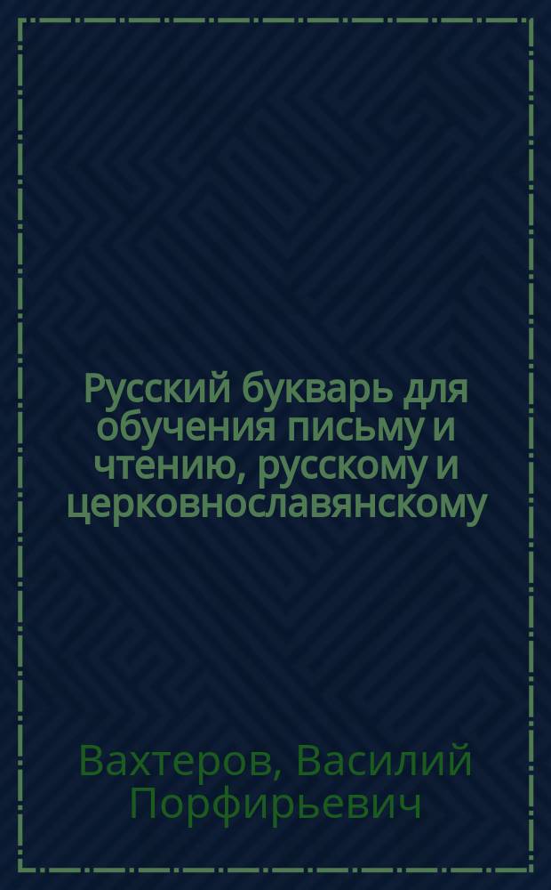 Русский букварь для обучения письму и чтению, русскому и церковнославянскому